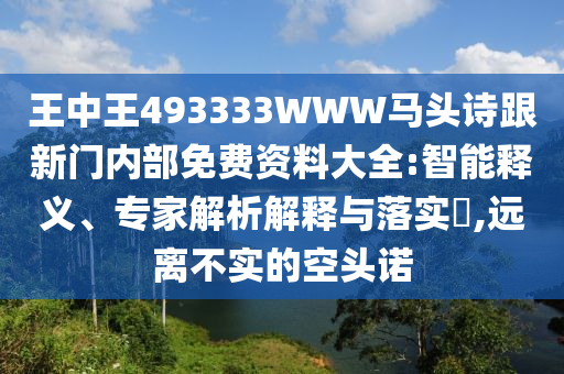 王中王493333WWW马头诗跟新门内部免费资料大全:智能释义、专家解析解释与落实​,远离不实的空头诺